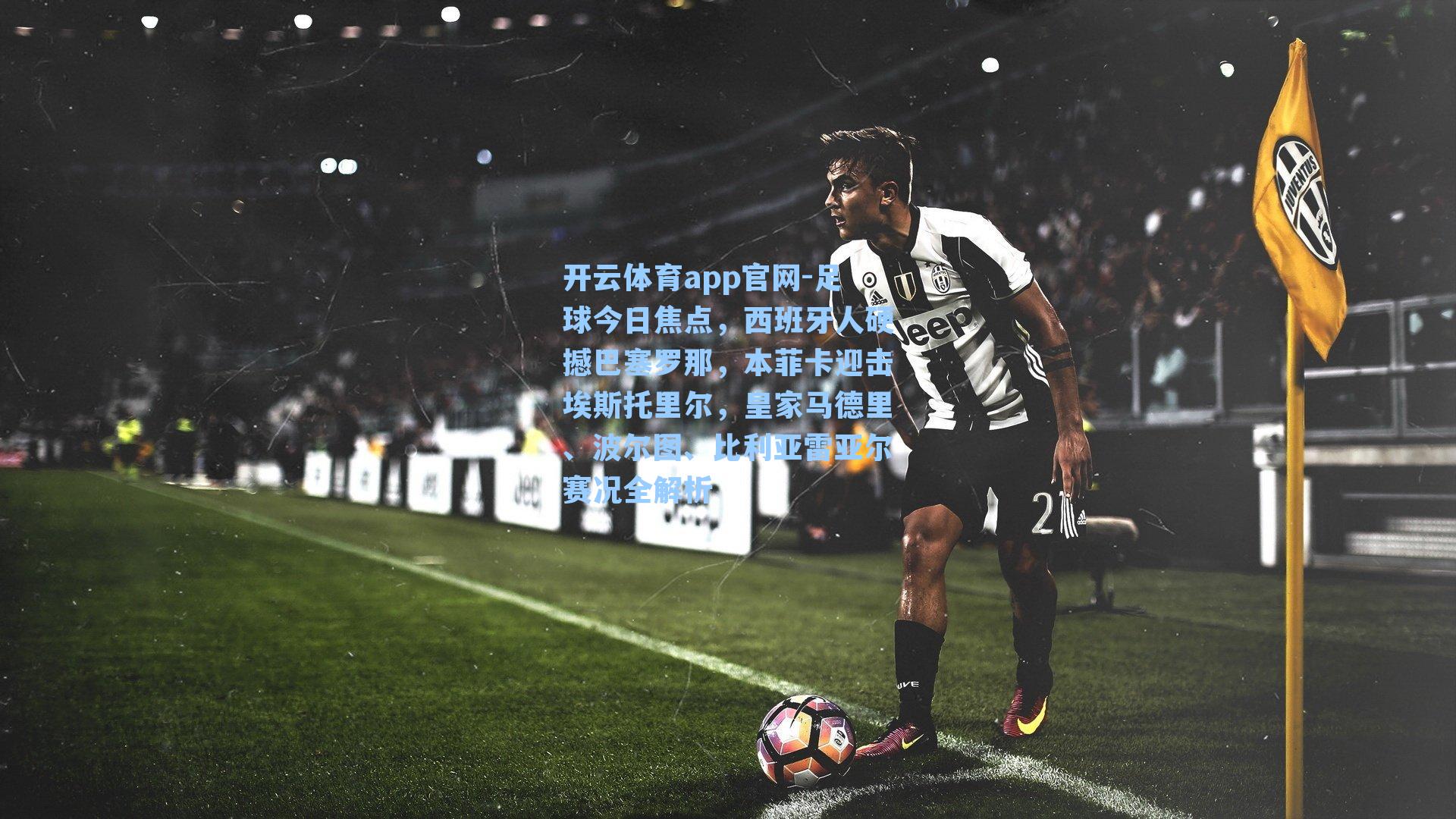 开云体育app官网-足球今日焦点，西班牙人硬撼巴塞罗那，本菲卡迎击埃斯托里尔，皇家马德里、波尔图、比利亚雷亚尔赛况全解析