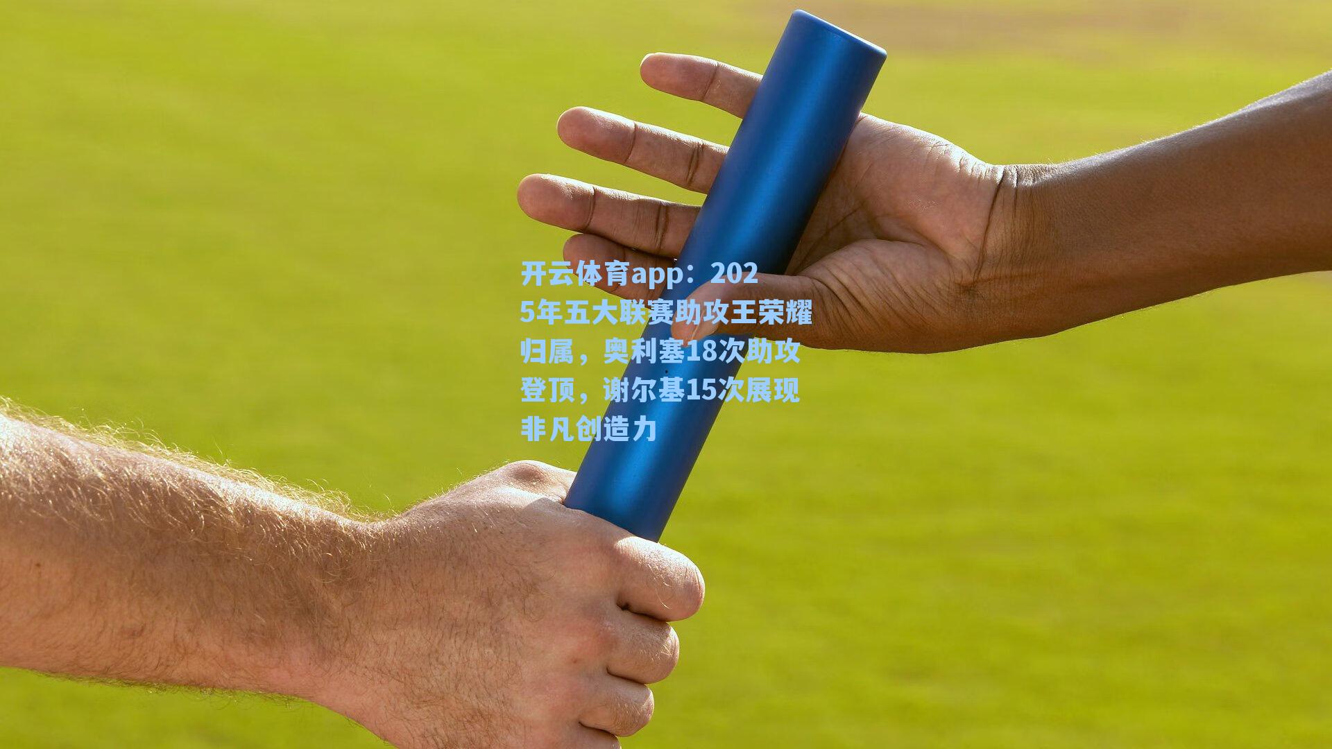 2025年五大联赛助攻王荣耀归属，奥利塞18次助攻登顶，谢尔基15次展现非凡创造力