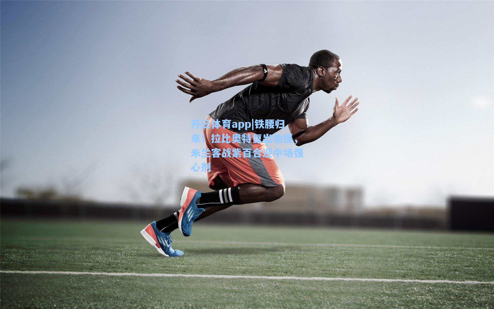 开云体育app|铁腰归来！拉比奥特复出驰援，米兰客战紫百合迎中场强心剂