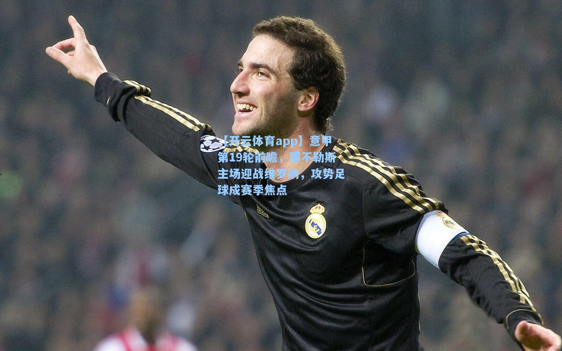 意甲第19轮前瞻，那不勒斯主场迎战维罗纳，攻势足球成赛季焦点