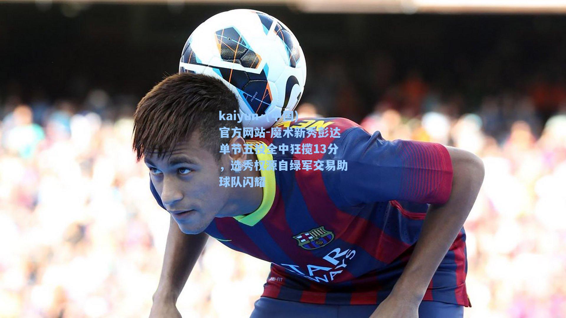 魔术新秀彭达单节五投全中狂揽13分，选秀权源自绿军交易助球队闪耀