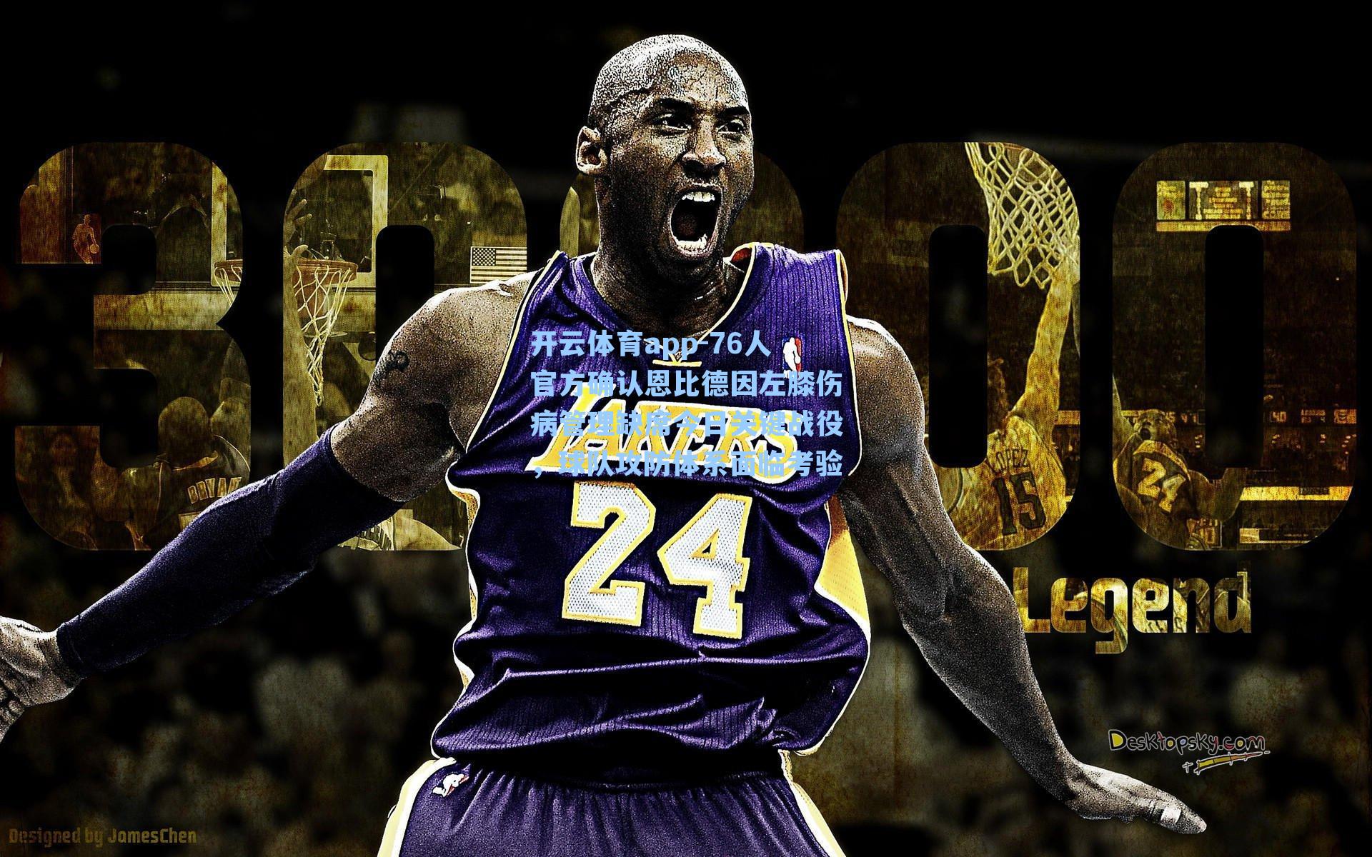 76人官方确认恩比德因左膝伤病管理缺席今日关键战役，球队攻防体系面临考验