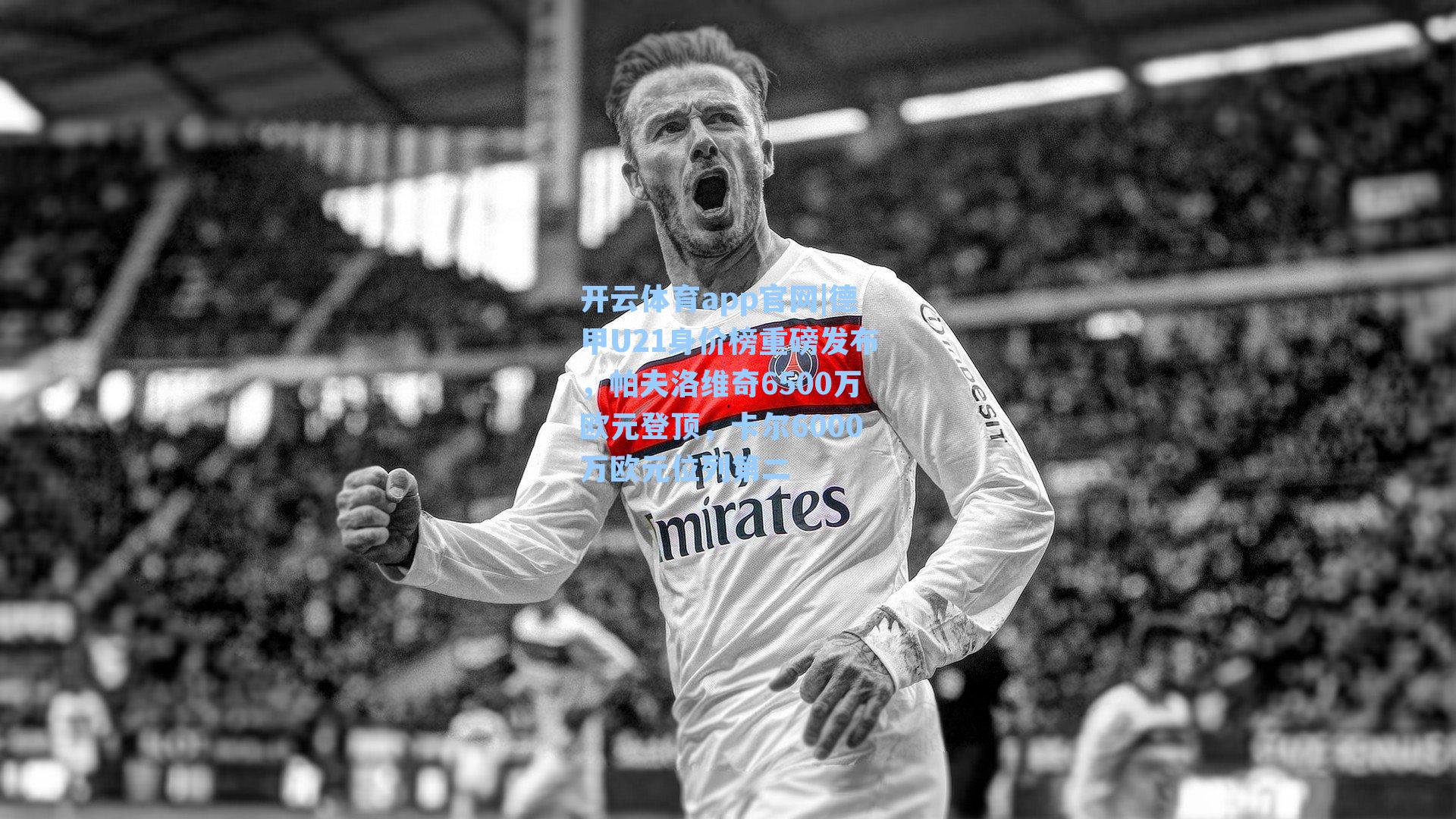 德甲U21身价榜重磅发布，帕夫洛维奇6500万欧元登顶，卡尔6000万欧元位列第二