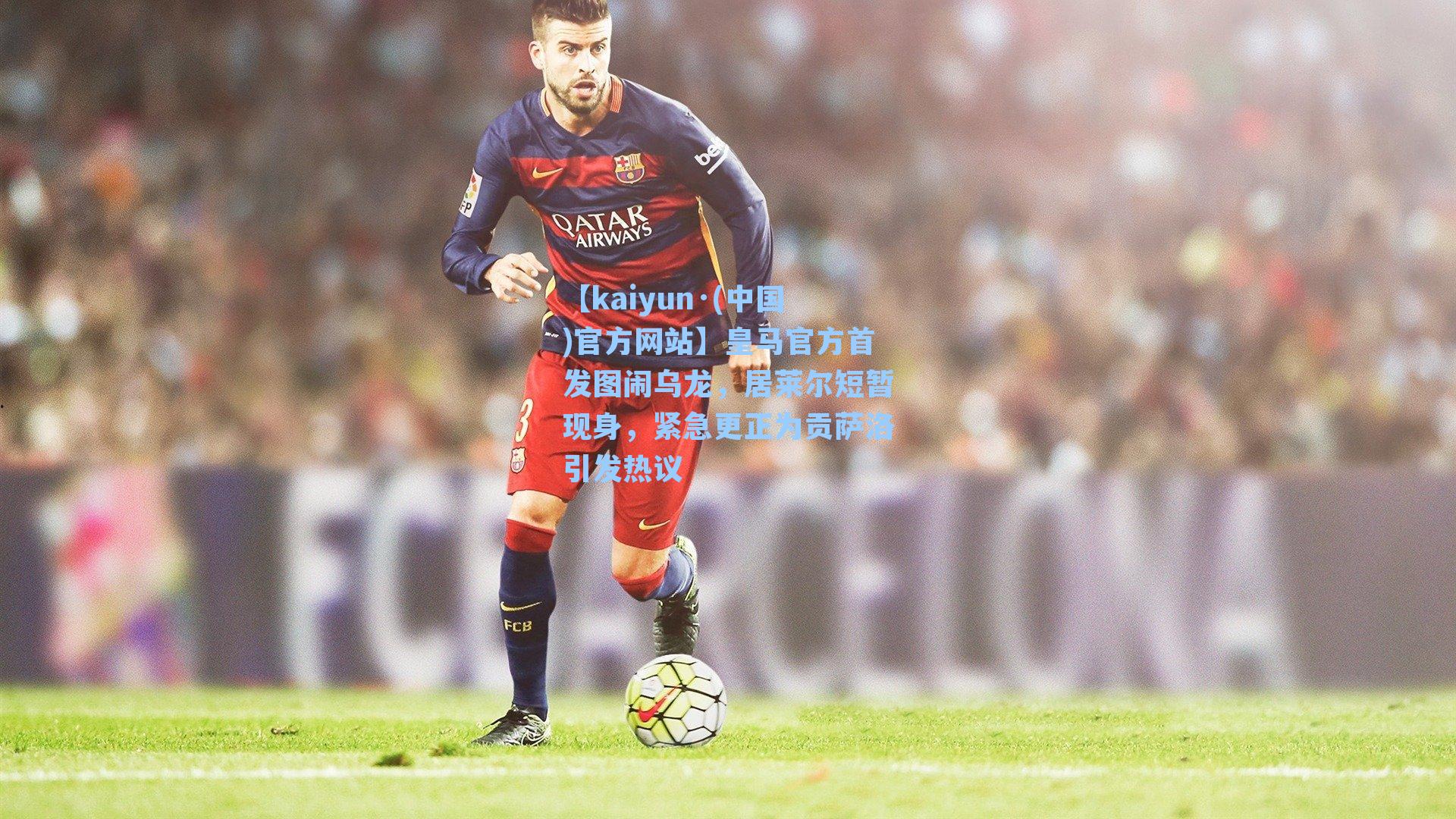皇马官方首发图闹乌龙,居莱尔短暂现身,紧急更正为贡萨洛引发热议