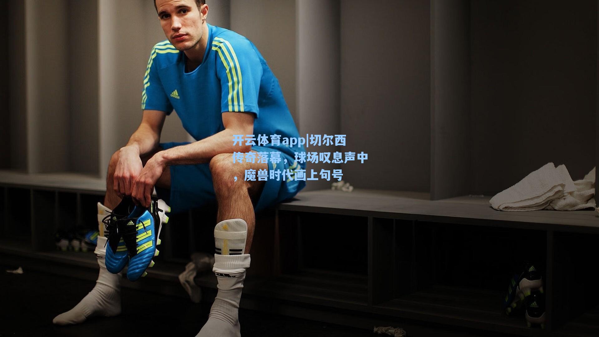 切尔西传奇落幕，球场叹息声中，魔兽时代画上句号