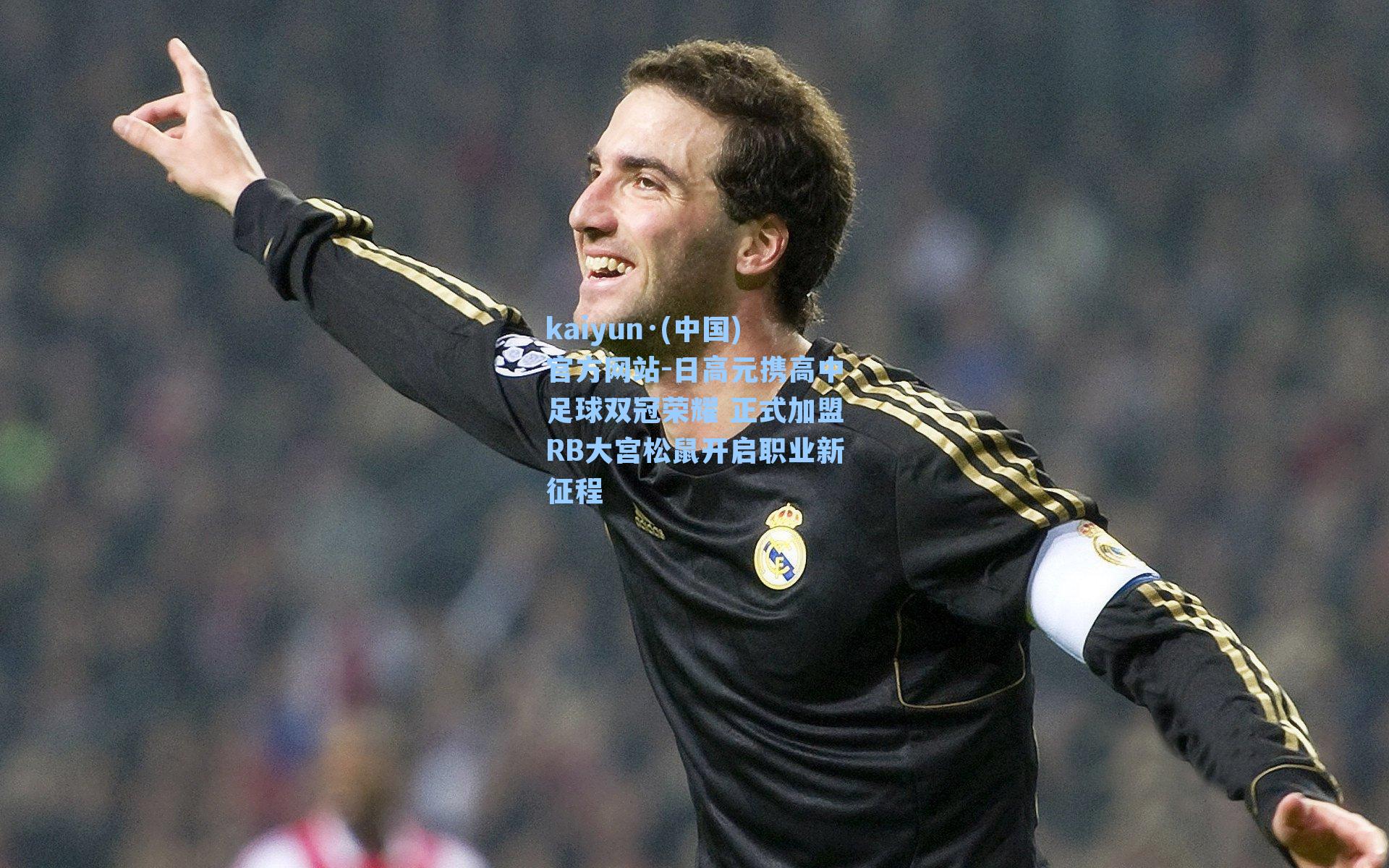 kaiyun·(中国)官方网站-日高元携高中足球双冠荣耀 正式加盟RB大宫松鼠开启职业新征程