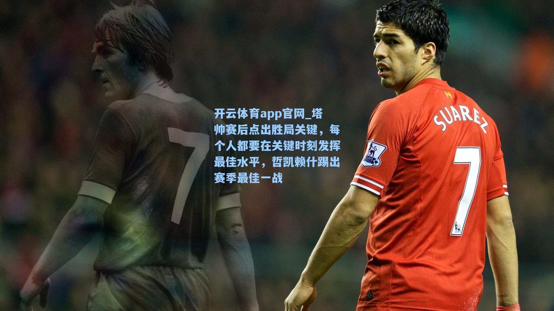开云体育app官网_塔帅赛后点出胜局关键，每个人都要在关键时刻发挥最佳水平，哲凯赖什踢出赛季最佳一战