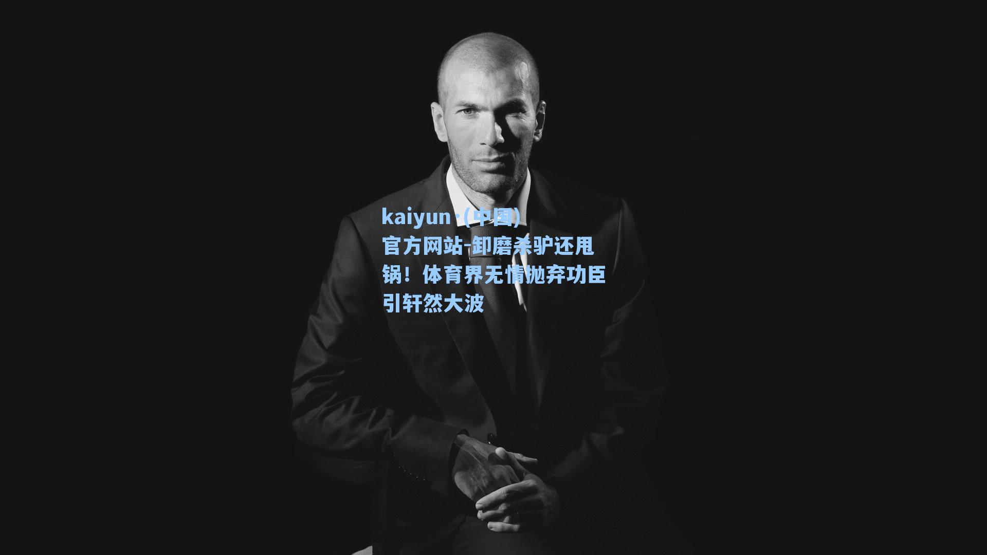 卸磨杀驴还甩锅！体育界无情抛弃功臣引轩然大波