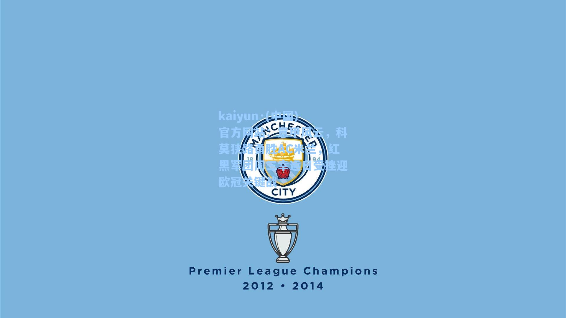 kaiyun·(中国)官方网站：意甲风云，科莫狭路勇胜AC米兰，红黑军团周三幸运日受挫迎欧冠关键战