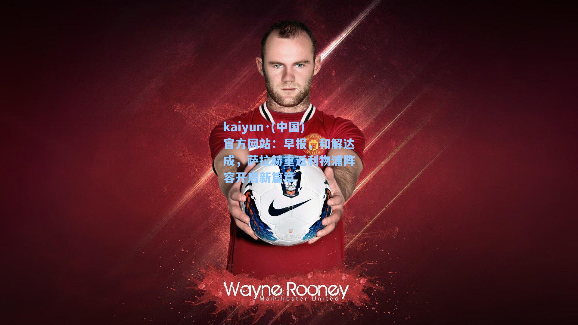 早报，和解达成，萨拉赫重返利物浦阵容开启新篇章