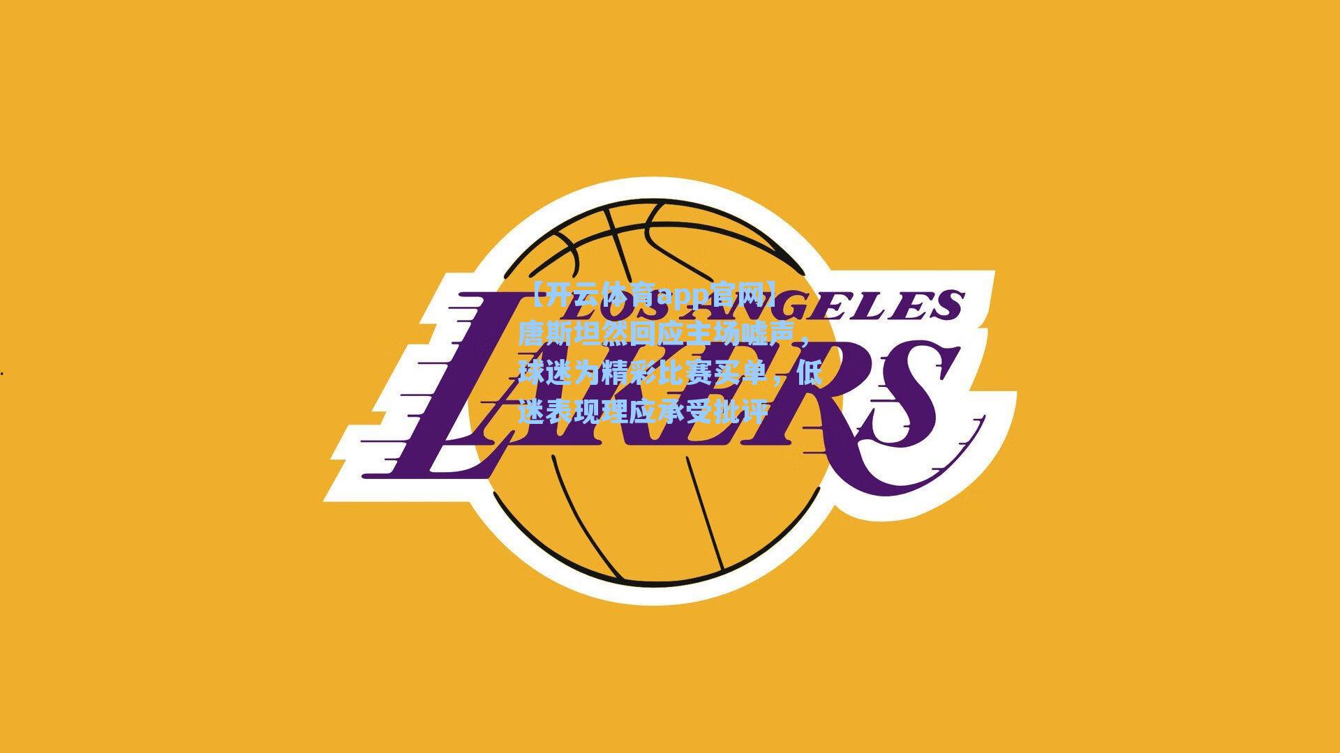 唐斯坦然回应主场嘘声，球迷为精彩比赛买单，低迷表现理应承受批评