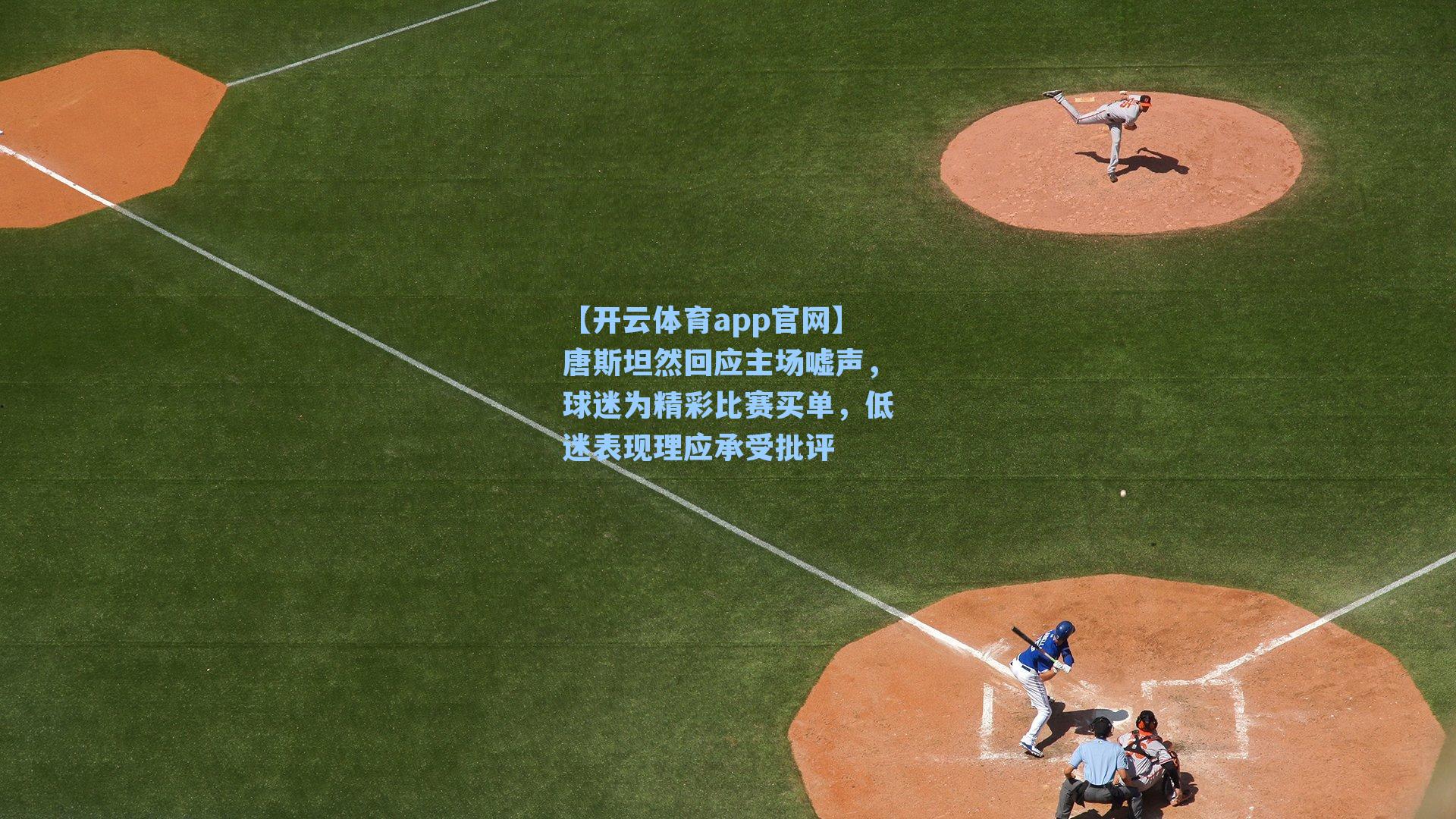 唐斯坦然回应主场嘘声，球迷为精彩比赛买单，低迷表现理应承受批评