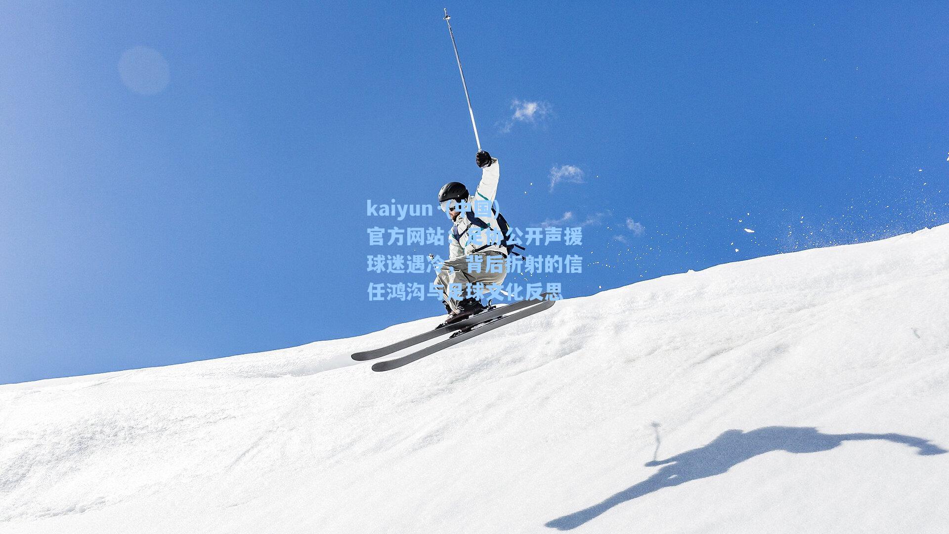 kaiyun·(中国)官方网站：足协公开声援球迷遇冷，背后折射的信任鸿沟与足球文化反思