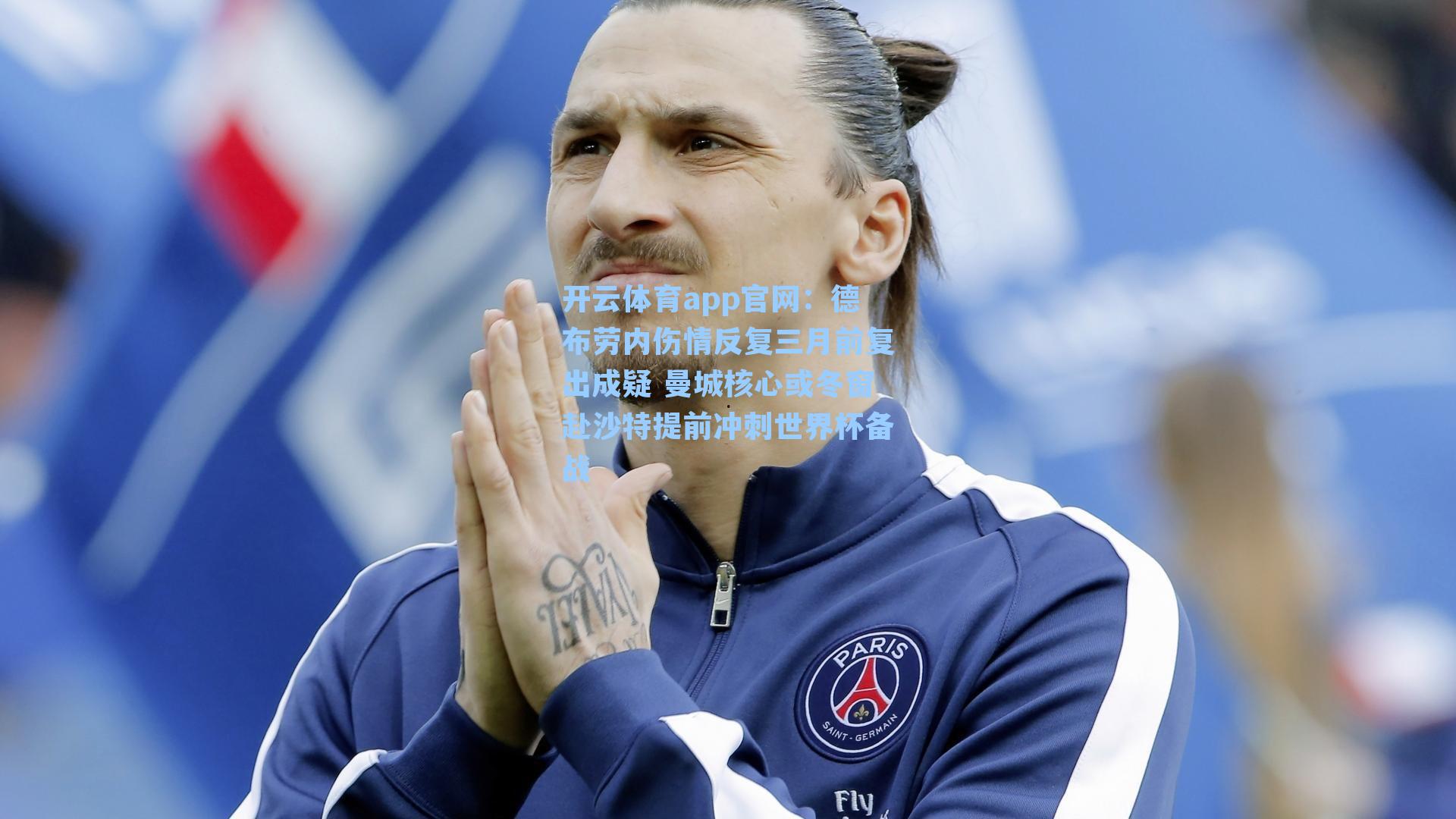 开云体育app官网：德布劳内伤情反复三月前复出成疑 曼城核心或冬窗赴沙特提前冲刺世界杯备战
