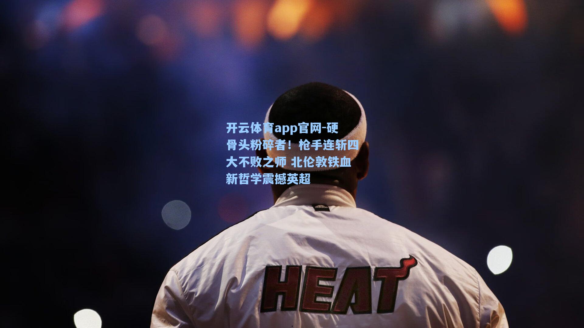 硬骨头粉碎者！枪手连斩四大不败之师 北伦敦铁血新哲学震撼英超