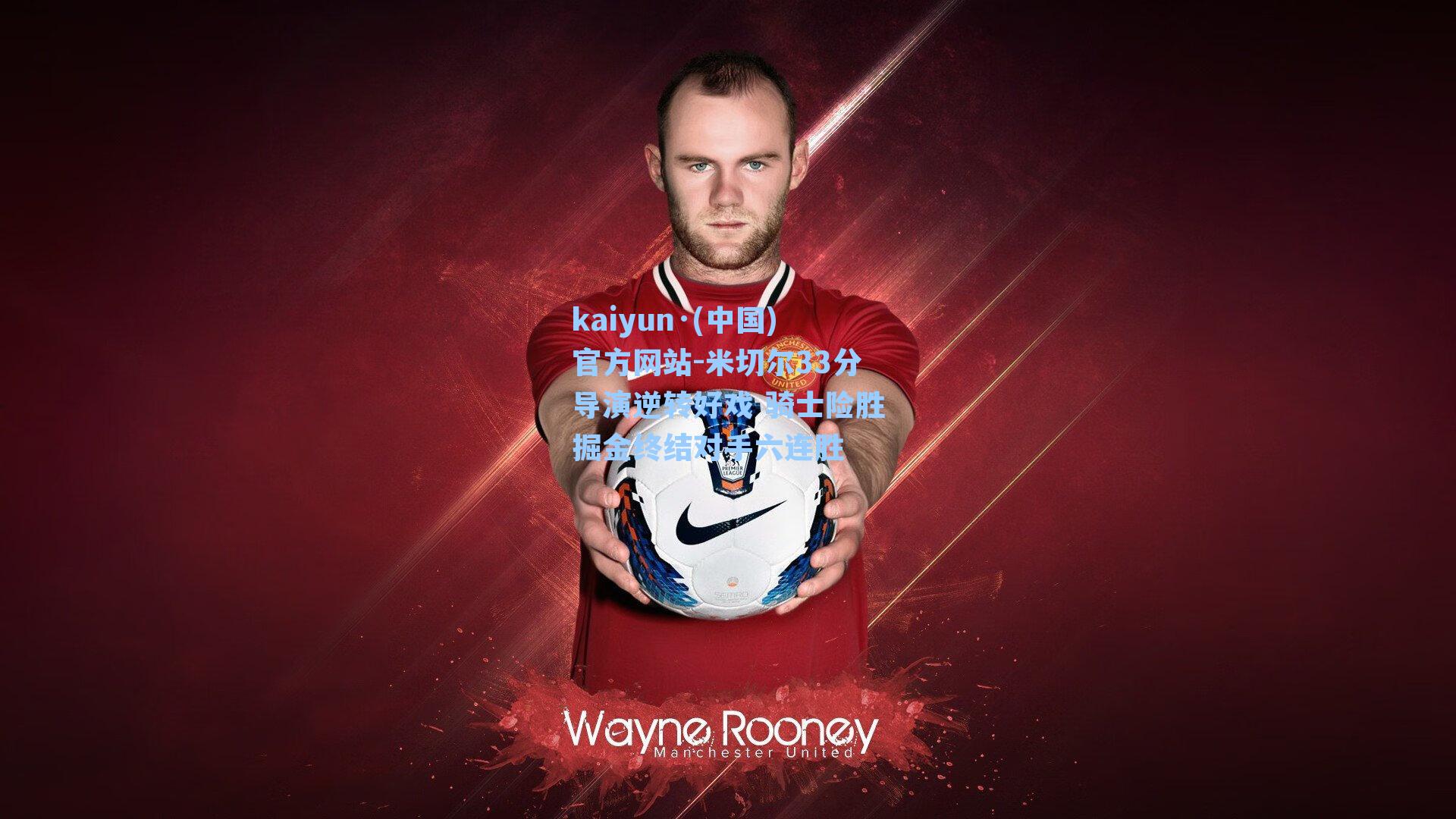 kaiyun·(中国)官方网站-米切尔33分导演逆转好戏 骑士险胜掘金终结对手六连胜